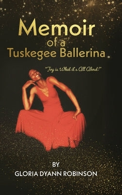 Memoir of a Tuskegee Ballerina: "Joy Is What It's All About" by Robinson, Gloria Dyann