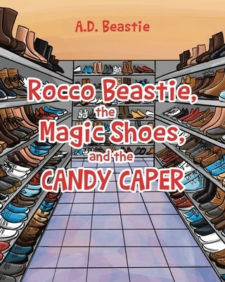 Rocco Beastie, the Magic Shoes, and the Candy Caper by Beastie, A. D.