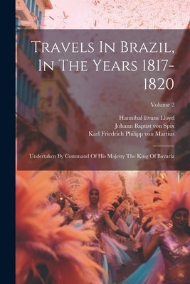 Travels In Brazil, In The Years 1817-1820: Undertaken By Command Of His Majesty The King Of Bavaria; Volume 2 by Johann Baptist Von Spix