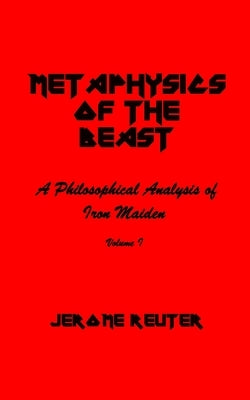 Metaphysics of the Beast: A Philosophical Analysis of Iron Maiden Volume I 1980-1984 by Reuter, Jerome