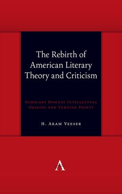 The Rebirth of American Literary Theory and Criticism: Scholars Discuss Intellectual Origins and Turning Points by Veeser, H. Aram