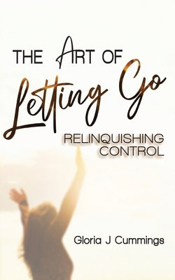 The Art of Letting Go: Relinquishing Control by Cummings, Gloria J.