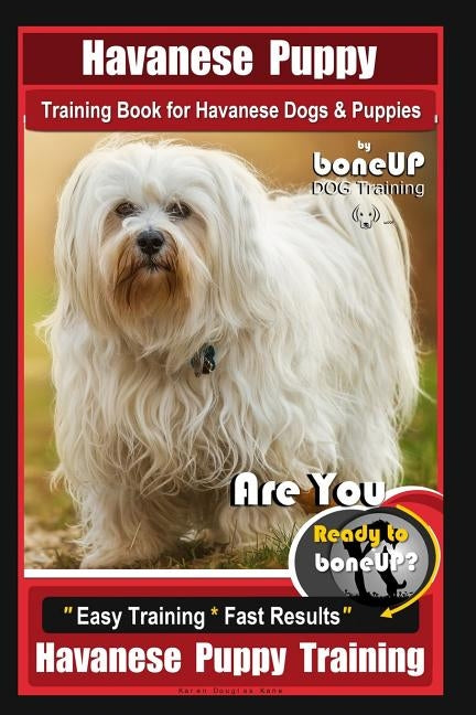 Havanese Puppy Training Book for Havanese Dogs & Puppies By BoneUP DOG Training: Are You Ready to Bone Up? Easy Training * Fast Results Havanese Puppy by Kane, Karen Douglas