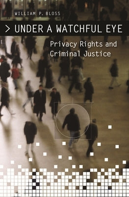Under a Watchful Eye: Privacy Rights and Criminal Justice by Bloss, William
