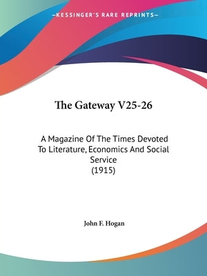 The Gateway V25-26: A Magazine Of The Times Devoted To Literature, Economics And Social Service (1915) by Hogan, John F.