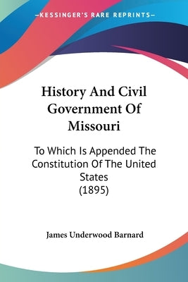 History And Civil Government Of Missouri: To Which Is Appended The Constitution Of The United States (1895) by Barnard, James Underwood