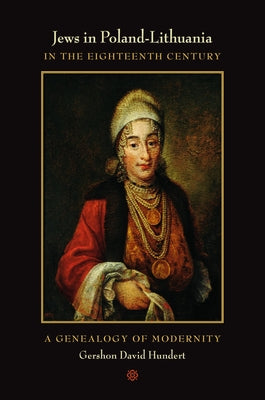 Jews in Poland-Lithuania in the Eighteenth Century: A Genealogy of Modernity by Hundert, Gershon David
