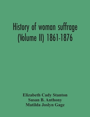History Of Woman Suffrage (Volume Ii) 1861-1876 by Cady Stanton, Elizabeth