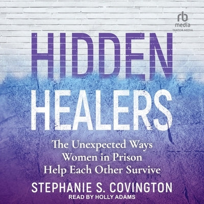 Hidden Healers: The Unexpected Ways Women in Prison Help Each Other Survive by Covington, Stephanie S.