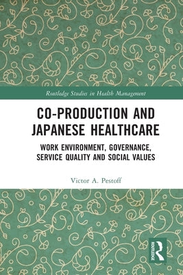Co-Production and Japanese Healthcare: Work Environment, Governance, Service Quality and Social Values by Pestoff, Victor