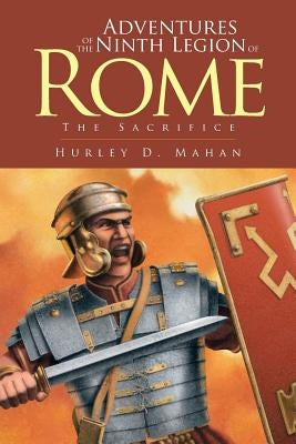 Adventures of the Ninth Legion of Rome: Book I: The Sacrifice by Mahan, Hurley D.