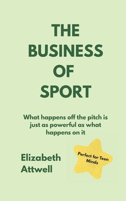 The Business of Sport: What happens off the pitch is just as powerful as what happens on it - Ideal for GCSE and A Level students by Attwell, Elizabeth