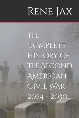 The complete history of the Second American Civil War 2024 - 2030 by Jax, Rene