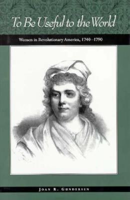 History of American Women, 1600-1900 Series: To Be Useful to the World: Women in Revolutionary America by Gundersen, Joan R.