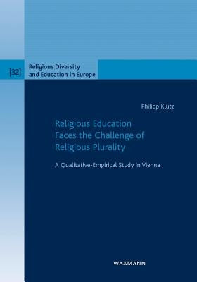 Religious Education Faces the Challenge of Religious Plurality: A Qualitative-Empirical Study in Vienna by Klutz, Philipp