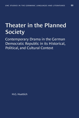 Theater in the Planned Society: Contemporary Drama in the German Democratic Republic in Its Historical, Political, and Cultural Context by Huettich, H. G.