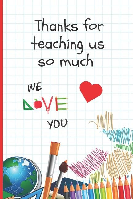 Thanks for Teaching Us So Much: 6" X 9" BLANK LINED NOTEBOOK 120 Pgs. Journal, Diary. CREATIVE END OF TERM GIFT FOR TEACHERS. by Notebooks, Inspired
