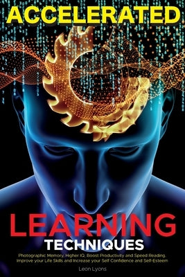 Accelerated Learning Techniques: Learn, Improve and Master Any New Skill Quickly by Lyons, Leon
