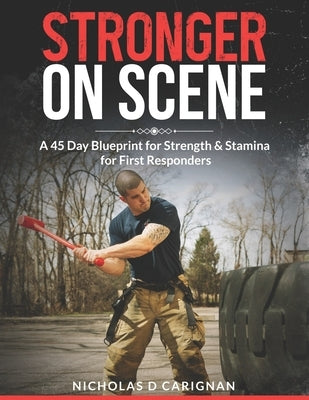 Stronger On Scene: A 45 Day Blueprint for Strength & Stamina for First Responders by Carignan, Nicholas D.