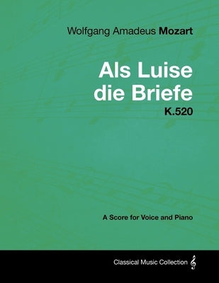 Wolfgang Amadeus Mozart - AlS Luise Die Briefe - K.520 - A Score for Voice and Piano by Mozart, Wolfgang Amadeus