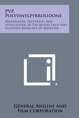 Pvp, Polyvinylpyrrolidone: Preparation, Properties and Applications in the Blood Field and in Other Branches of Medicine by General Aniline and Film Corporation