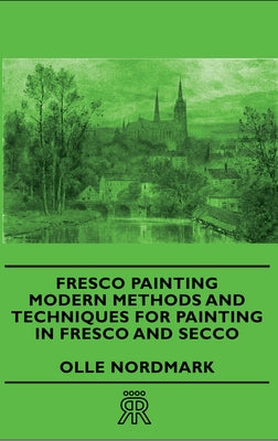 Fresco Painting - Modern Methods and Techniques for Painting in Fresco and Secco by Nordmark, Olle