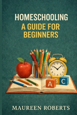 Homeschooling: A Guide for Beginners by Roberts, Maureen