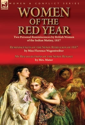 Women of the Red Year: Two Personal Reminiscences by British Women of the Indian Mutiny, 1857-Reminiscences of the Sepoy Rebellion of 1857 by by Wagentreiber, Florence