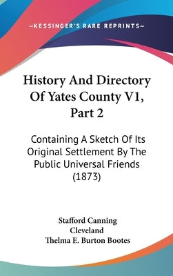 History And Directory Of Yates County V1, Part 2: Containing A Sketch Of Its Original Settlement By The Public Universal Friends (1873) by Cleveland, Stafford Canning