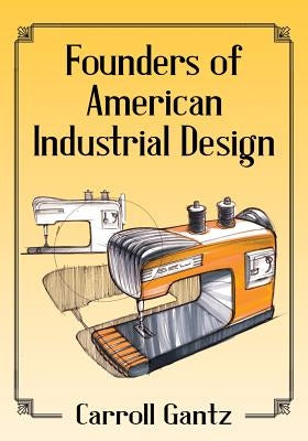 Founders of American Industrial Design by Gantz, Carroll