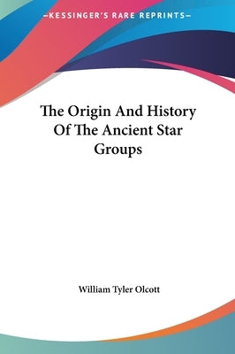 The Origin And History Of The Ancient Star Groups by Olcott, William Tyler
