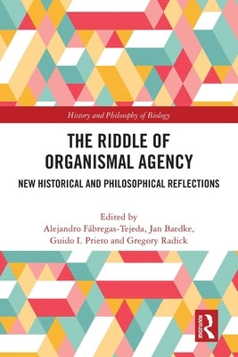 The Riddle of Organismal Agency: New Historical and Philosophical Reflections by Fábregas-Tejeda, Alejandro