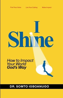 I Shine: How to impact your world God's way by Igboanugo, Somto