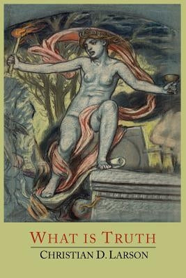 What Is Truth by Larson, Christian D.