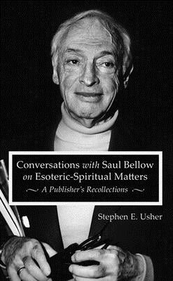 Conversations with Saul Bellow on Esoteric-Spiritual Matters: A Publisher's Recollections by Usher, Stephen E.