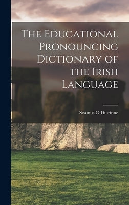 The Educational Pronouncing Dictionary of the Irish Language by Duirinne, Seamus O.
