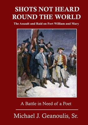 Shots Not Heard Round the World: The Assault and Raid on Fort William and Mary by Geanoulis, Michael J., Sr.