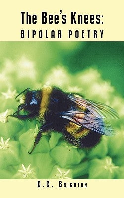 The Bee's Knees: Bipolar Poetry by Brighton, C. C.