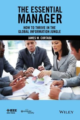The Essential Manager: How to Thrive in the Global Information Jungle by Cortada, James W.