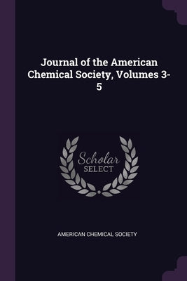 Journal of the American Chemical Society, Volumes 3-5 by American Chemical Society