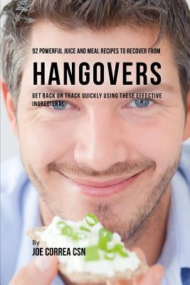 92 Powerful Juice and Meal Recipes to Recover from Hangovers: Get Back on Track Quickly Using These Effective Ingredients by Correa Csn, Joe
