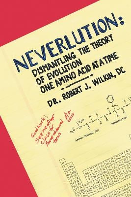 Neverlution: Dismantling the Theory of Evolution One Amino Acid at a Time by Wilkin, DC Robert J.