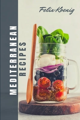 Meditteranien Cookbook: Quick and Easy Mouth-Watering Recipes To build healthy habits - Change your Eating Lifestyle with 12 weeks of smart Meal plan! by K?nig, Felix