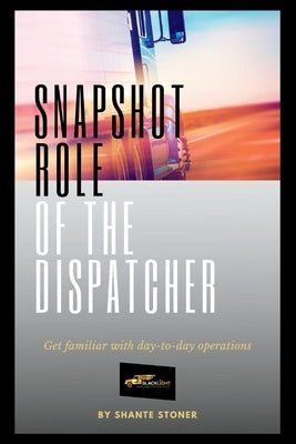 Snapshot Role of the Dispatcher: Start a Truck Dispatch Business by Stoner, Shante