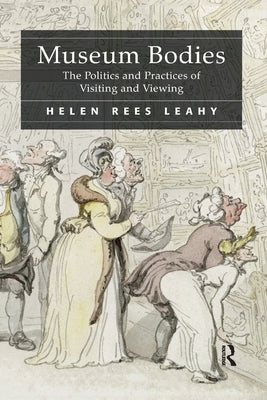 Museum Bodies: The Politics and Practices of Visiting and Viewing by Leahy, Helen Rees