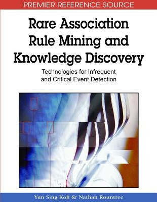 Rare Association Rule Mining and Knowledge Discovery: Technologies for Infrequent and Critical Event Detection by Koh, Yun Sing