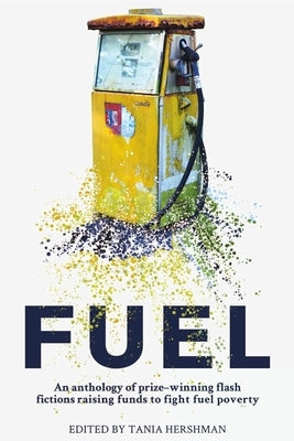 Fuel: An Anthology of Prize-Winning Flash Fictions Raising Funds to Fight Fuel Poverty by Hershman, Tania