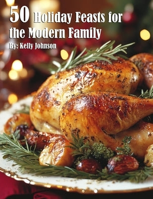 50 Holiday Feasts for the Modern Family by Johnson, Kelly
