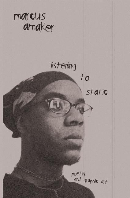 listening to static: poetry and graphic art by Amaker, Marcus
