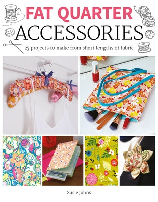 Fat Quarter: Accessories: 25 Projects to Make from Short Lenths of Fabric by Johns, Susie